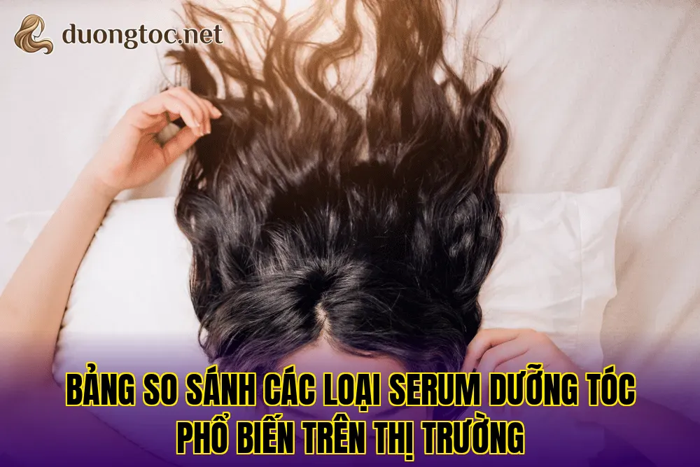 Bảng so sánh các loại serum dưỡng tóc phổ biến trên thị trường